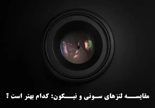 مقایسه لنزهای Sony و Nikon: کدام بهتر است ؟