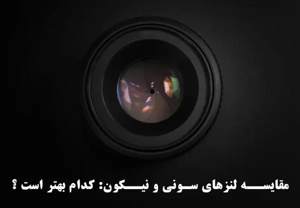 مقایسه لنزهای Sony و Nikon: کدام بهتر است ؟