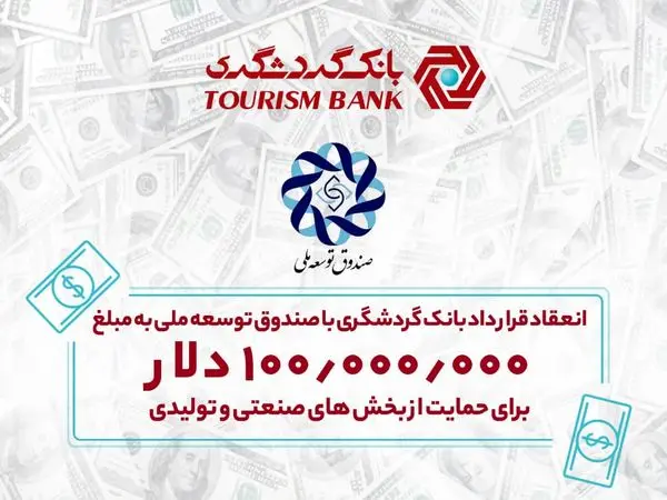 انعقاد قرارداد بانک گردشگری با صندوق توسعه ملی به مبلغ 100 میلیون دلار برای حمایت از بخشهای صنعتی و تولیدی