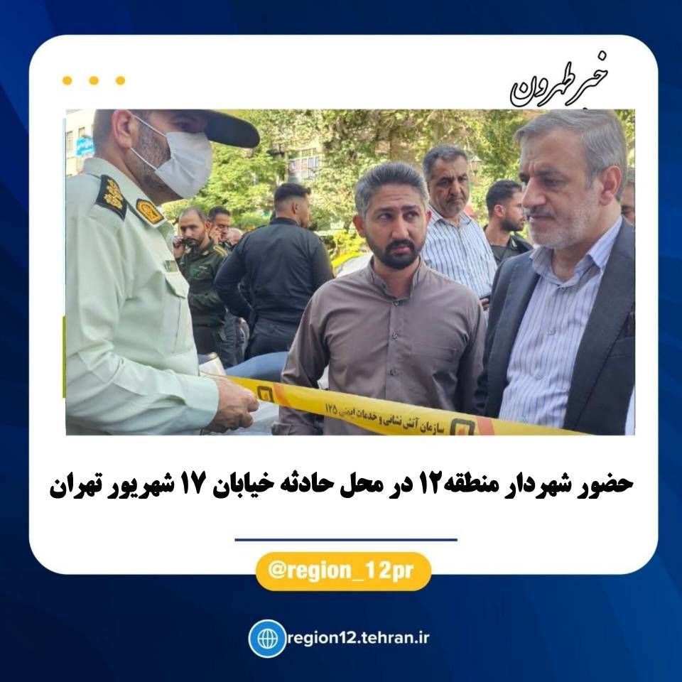 حضور شهردار منطقه۱۲ در محل حادثه خیابان ۱۷ شهریور تهران

