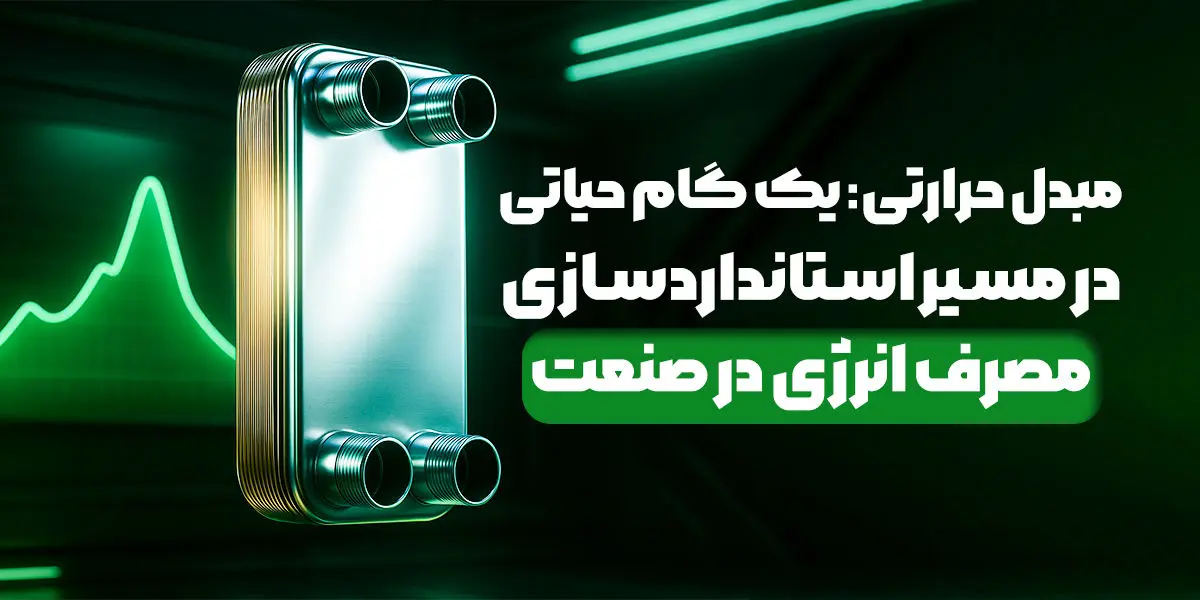 مبدل حرارتی: یک گام حیاتی در مسیر استاندارد سازی مصرف انرژی در صنعت