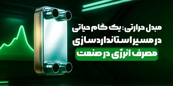 مبدل حرارتی: یک گام حیاتی در مسیر استاندارد سازی مصرف انرژی در صنعت