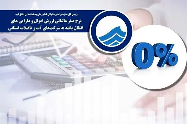 نرخ صفر مالیاتی ارزش اموال و دارایی های انتقال یافته به شرکت‏‌های آب و فاضلاب استانی
