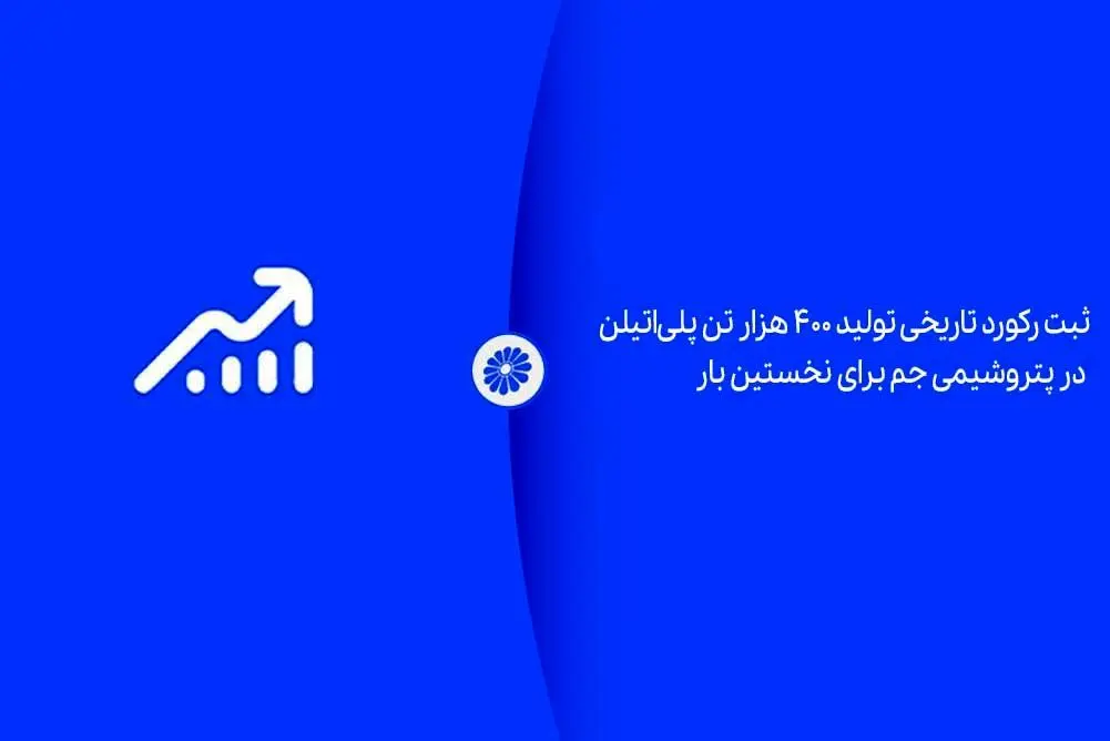 ثبت رکورد تاریخی تولید ۴۰۰ هزار تن پلی‌اتیلن در پتروشیمی جم برای نخستین بار