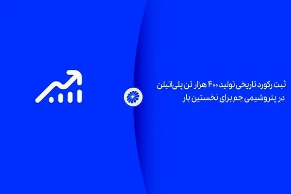 ثبت رکورد تاریخی تولید ۴۰۰ هزار تن پلی‌اتیلن در پتروشیمی جم برای نخستین بار