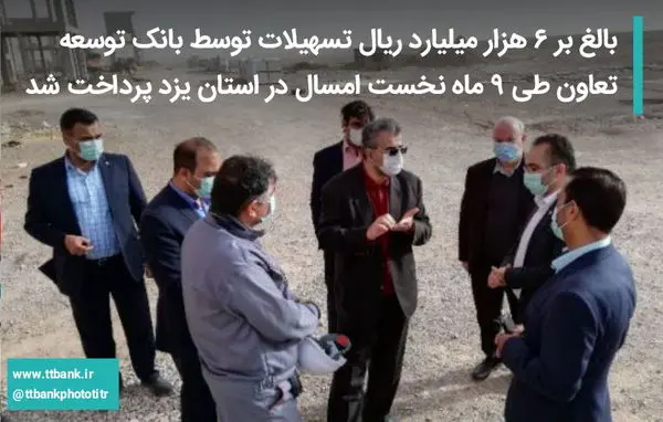 بالغ بر ۶ هزار میلیارد ریال تسهیلات توسط بانک توسعه تعاون طی ۹ ماه نخست امسال در استان یزد پرداخت شد

