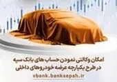 امکان وکالتی نمودن حسابهای بانک سپه در طرح یکپارچه عرضه خودروهای داخلی (نوبت دوم) فراهم است
