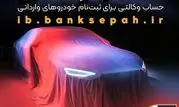 امکان وکالتی نمودن حساب مشتریان بانک سپه در طرح فروش خودروهای وارداتی فراهم شد

